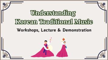  UNDERSTANDING KOREAN TRADITIONAL MUSIC: WORKSHOPS AND LECTURE